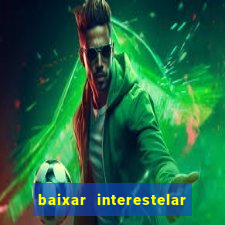 baixar interestelar filme completo dublado